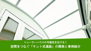 トレーラーハウスの可能性を広げる！空間をつなぐ「テント式通路」の開発と事例紹介