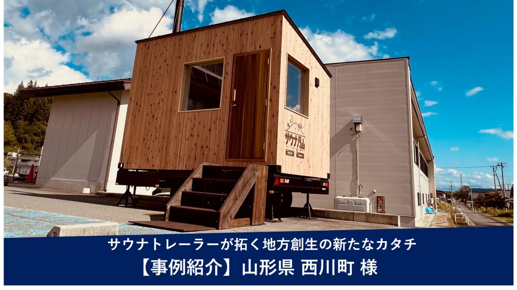 導入事例 -自然まるごと"ととのう"体験を。サウナトレーラーが拓く地方創生の新たなカタチ（山形県西川町）