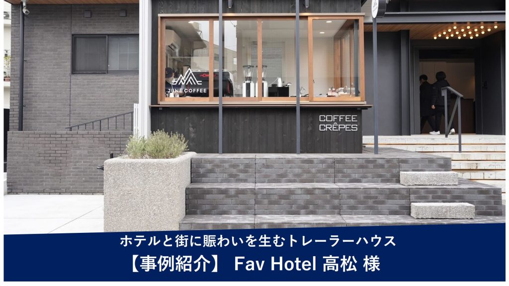 導入事例 -ホテルと街に賑わいを生むトレーラーハウス活用事例 Fav Hotel 高松様（香川県高松市）